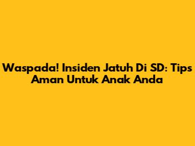 Waspada! Insiden Jatuh Di SD: Tips Aman Untuk Anak Anda
