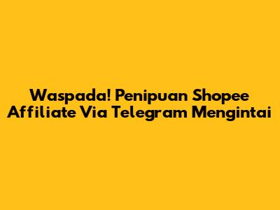 Waspada! Penipuan Shopee Affiliate Via Telegram Mengintai
