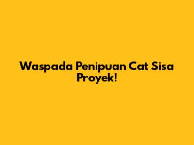 Waspada Penipuan Cat Sisa Proyek!