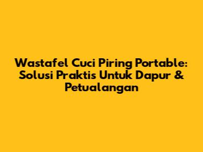Wastafel Cuci Piring Portable: Solusi Praktis Untuk Dapur & Petualangan