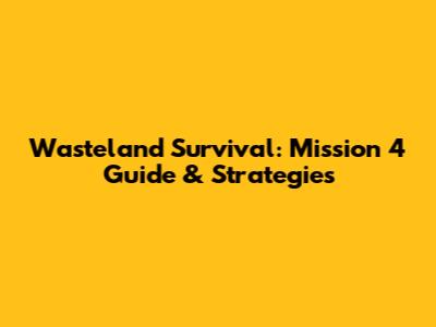 Wasteland Survival: Mission 4 Guide & Strategies