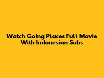 Watch 'Going Places' Full Movie With Indonesian Subs