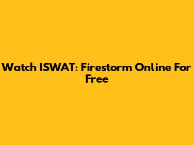 Watch 'ISWAT: Firestorm' Online For Free