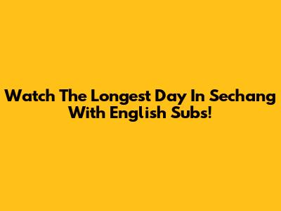 Watch 'The Longest Day In Sechang' With English Subs!