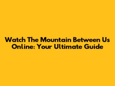 Watch 'The Mountain Between Us' Online: Your Ultimate Guide