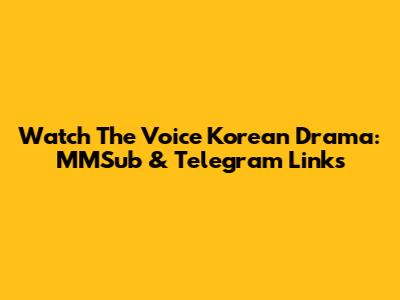Watch 'The Voice' Korean Drama: MMSub & Telegram Links