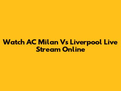 Watch AC Milan Vs Liverpool Live Stream Online
