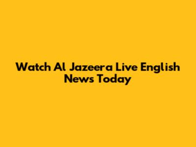 Watch Al Jazeera Live English News Today