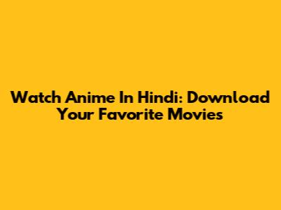 Watch Anime In Hindi: Download Your Favorite Movies