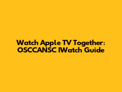 Watch Apple TV Together: OSCCANSC IWatch Guide