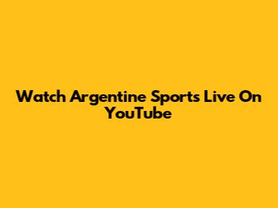 Watch Argentine Sports Live On YouTube