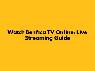 Watch Benfica TV Online: Live Streaming Guide