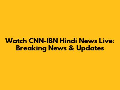 Watch CNN-IBN Hindi News Live: Breaking News & Updates