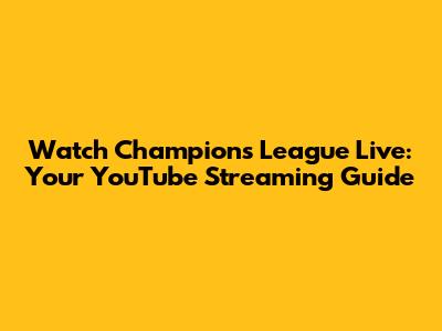 Watch Champions League Live: Your YouTube Streaming Guide