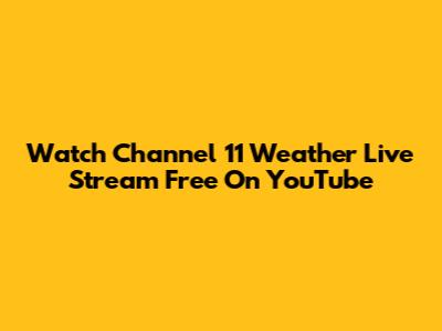 Watch Channel 11 Weather Live Stream Free On YouTube