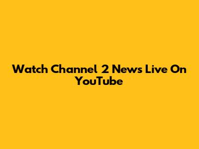 Watch Channel 2 News Live On YouTube