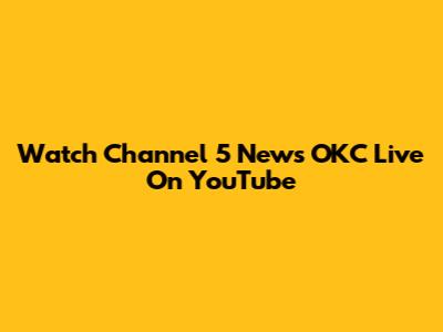 Watch Channel 5 News OKC Live On YouTube