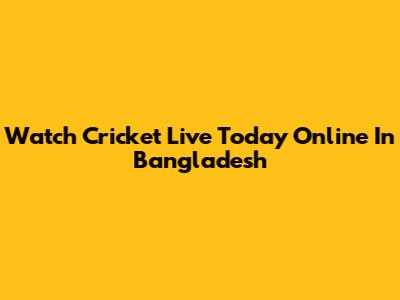 Watch Cricket Live Today Online In Bangladesh
