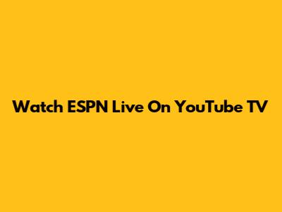 Watch ESPN Live On YouTube TV