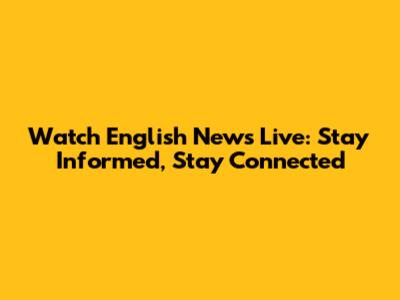 Watch English News Live: Stay Informed, Stay Connected