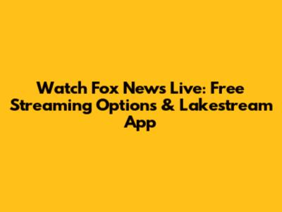 Watch Fox News Live: Free Streaming Options & Lakestream App