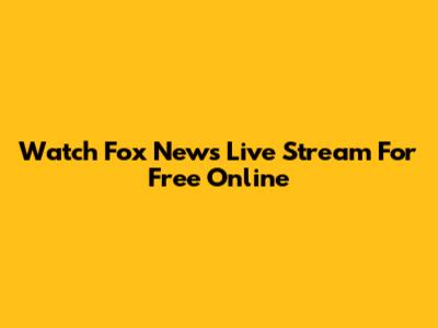 Watch Fox News Live Stream For Free Online