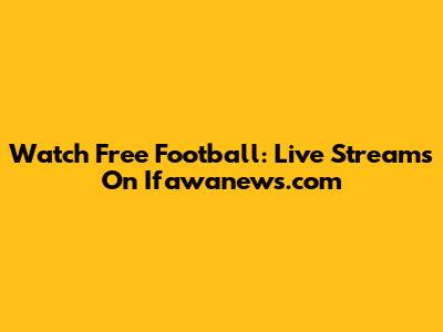 Watch Free Football: Live Streams On Ifawanews.com