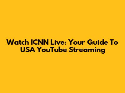 Watch ICNN Live: Your Guide To USA YouTube Streaming