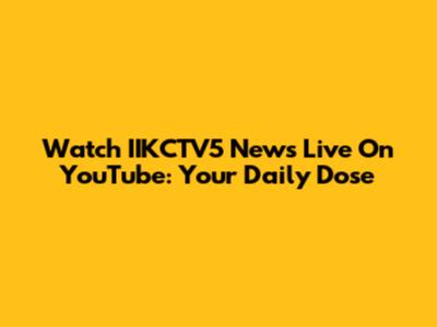 Watch IIKCTV5 News Live On YouTube: Your Daily Dose