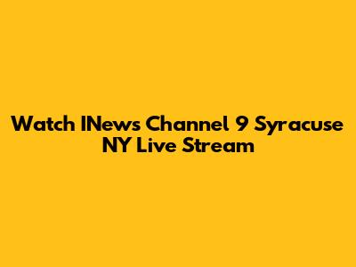 Watch INews Channel 9 Syracuse NY Live Stream