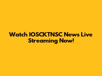 Watch IOSCKTNSC News Live Streaming Now!