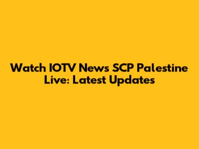 Watch IOTV News SCP Palestine Live: Latest Updates