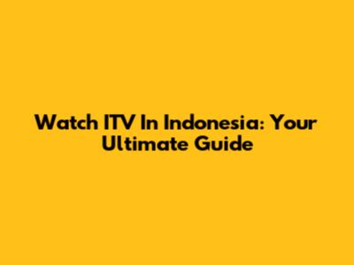 Watch ITV In Indonesia: Your Ultimate Guide