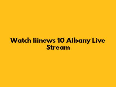 Watch Iiinews 10 Albany Live Stream