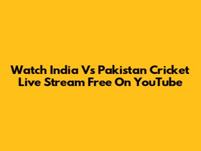 Watch India Vs Pakistan Cricket Live Stream Free On YouTube