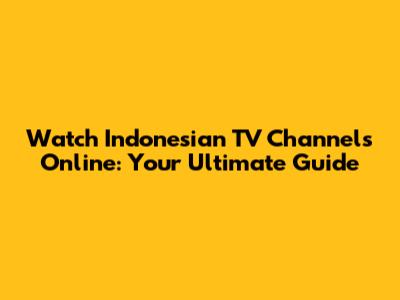 Watch Indonesian TV Channels Online: Your Ultimate Guide