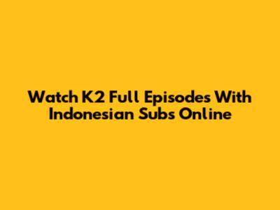 Watch K2 Full Episodes With Indonesian Subs Online