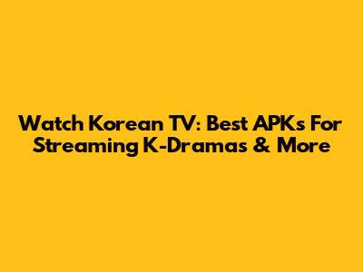 Watch Korean TV: Best APKs For Streaming K-Dramas & More