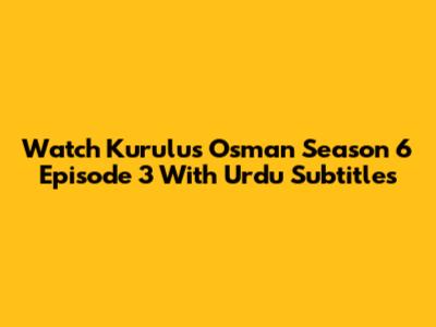 Watch Kurulus Osman Season 6 Episode 3 With Urdu Subtitles