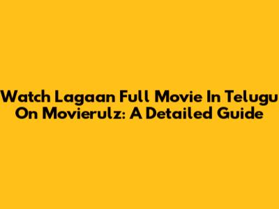 Watch Lagaan Full Movie In Telugu On Movierulz: A Detailed Guide