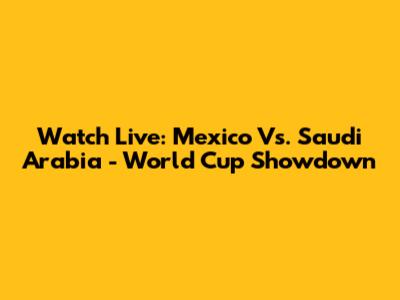 Watch Live: Mexico Vs. Saudi Arabia - World Cup Showdown