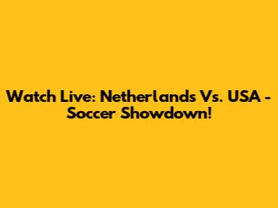 Watch Live: Netherlands Vs. USA - Soccer Showdown!