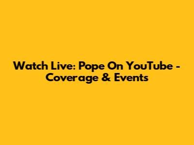 Watch Live: Pope On YouTube - Coverage & Events