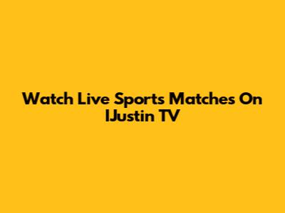 Watch Live Sports Matches On IJustin TV
