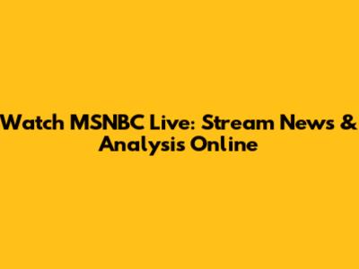 Watch MSNBC Live: Stream News & Analysis Online