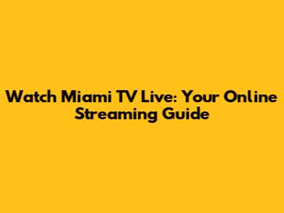 Watch Miami TV Live: Your Online Streaming Guide