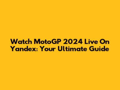 Watch MotoGP 2024 Live On Yandex: Your Ultimate Guide