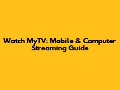 Watch MyTV: Mobile & Computer Streaming Guide