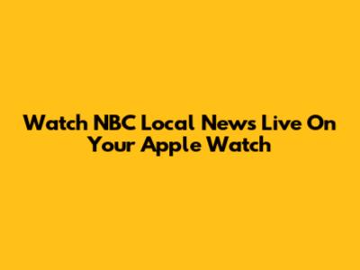 Watch NBC Local News Live On Your Apple Watch
