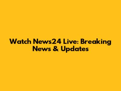 Watch News24 Live: Breaking News & Updates